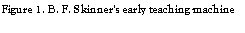 Text Box: Figure 1. B. F. Skinner's early teaching machine